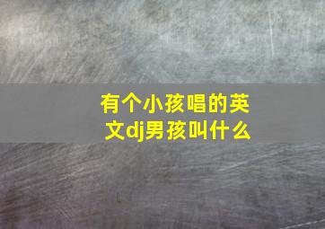 有个小孩唱的英文dj男孩叫什么