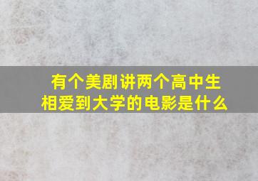 有个美剧讲两个高中生相爱到大学的电影是什么