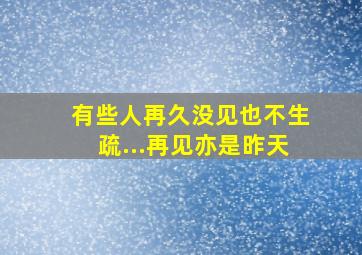 有些人再久没见也不生疏...再见亦是昨天