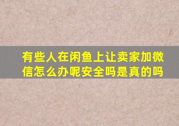 有些人在闲鱼上让卖家加微信怎么办呢安全吗是真的吗