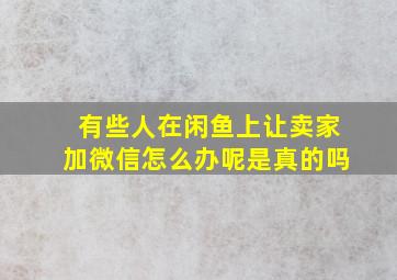 有些人在闲鱼上让卖家加微信怎么办呢是真的吗