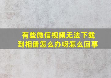 有些微信视频无法下载到相册怎么办呀怎么回事