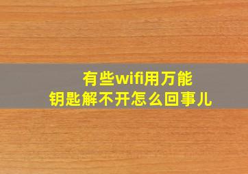 有些wifi用万能钥匙解不开怎么回事儿