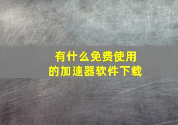 有什么免费使用的加速器软件下载