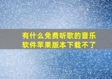 有什么免费听歌的音乐软件苹果版本下载不了