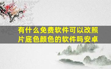 有什么免费软件可以改照片底色颜色的软件吗安卓