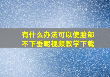 有什么办法可以使脸部不下垂呢视频教学下载