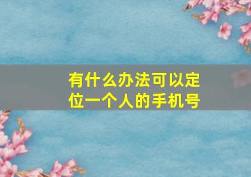 有什么办法可以定位一个人的手机号