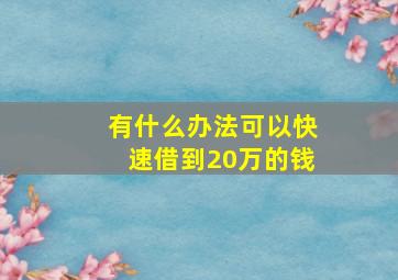 有什么办法可以快速借到20万的钱