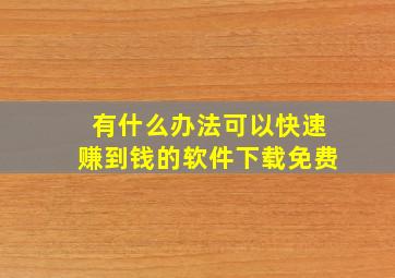 有什么办法可以快速赚到钱的软件下载免费