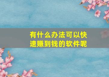 有什么办法可以快速赚到钱的软件呢