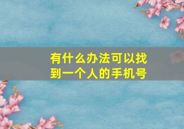 有什么办法可以找到一个人的手机号