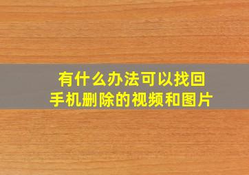 有什么办法可以找回手机删除的视频和图片