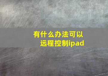 有什么办法可以远程控制ipad