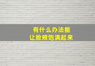 有什么办法能让脸颊饱满起来