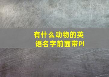 有什么动物的英语名字前面带Pi