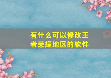 有什么可以修改王者荣耀地区的软件