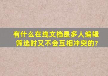 有什么在线文档是多人编辑筛选时又不会互相冲突的?