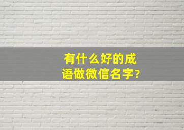 有什么好的成语做微信名字?