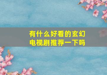 有什么好看的玄幻电视剧推荐一下吗