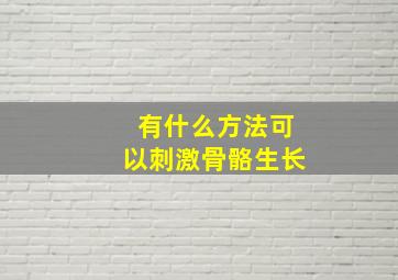 有什么方法可以刺激骨骼生长