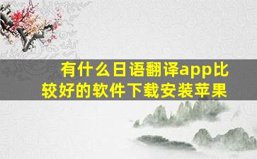 有什么日语翻译app比较好的软件下载安装苹果