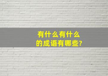 有什么有什么的成语有哪些?