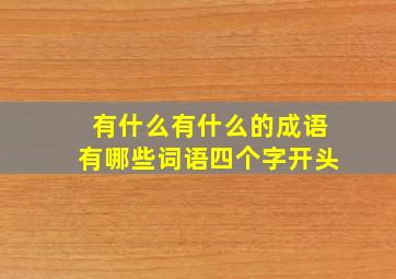 有什么有什么的成语有哪些词语四个字开头