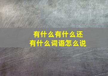 有什么有什么还有什么词语怎么说