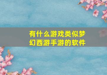 有什么游戏类似梦幻西游手游的软件