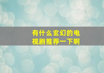 有什么玄幻的电视剧推荐一下啊