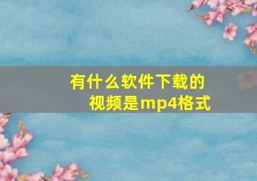 有什么软件下载的视频是mp4格式