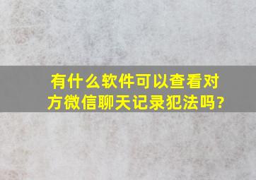 有什么软件可以查看对方微信聊天记录犯法吗?