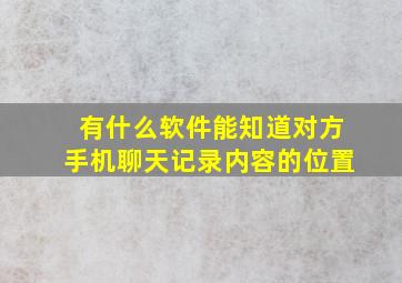 有什么软件能知道对方手机聊天记录内容的位置