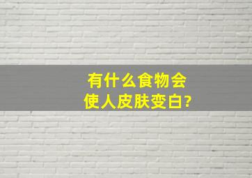 有什么食物会使人皮肤变白?