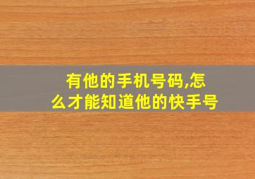 有他的手机号码,怎么才能知道他的快手号