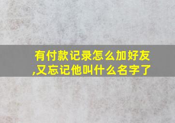 有付款记录怎么加好友,又忘记他叫什么名字了