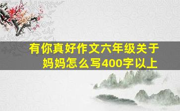 有你真好作文六年级关于妈妈怎么写400字以上