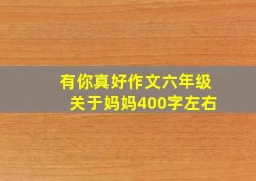 有你真好作文六年级关于妈妈400字左右