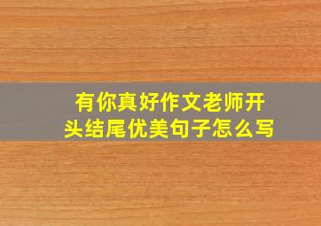 有你真好作文老师开头结尾优美句子怎么写