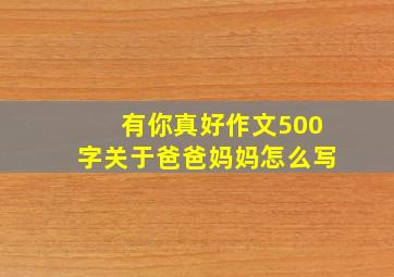 有你真好作文500字关于爸爸妈妈怎么写