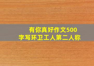 有你真好作文500字写环卫工人第二人称