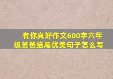 有你真好作文600字六年级爸爸结尾优美句子怎么写