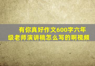 有你真好作文600字六年级老师演讲稿怎么写的啊视频