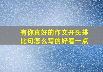 有你真好的作文开头排比句怎么写的好看一点