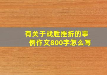 有关于战胜挫折的事例作文800字怎么写