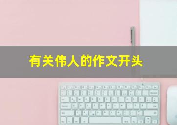 有关伟人的作文开头