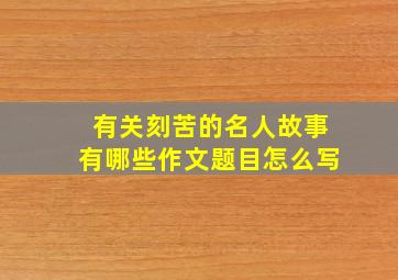 有关刻苦的名人故事有哪些作文题目怎么写