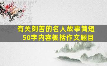 有关刻苦的名人故事简短50字内容概括作文题目