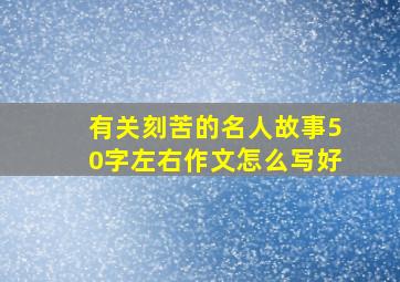 有关刻苦的名人故事50字左右作文怎么写好